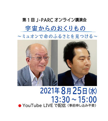 「第1回 J-PARCオンライン講演会」宇宙からのおくりもの<br />~ ミュオンで命のふるさとを見つける ~