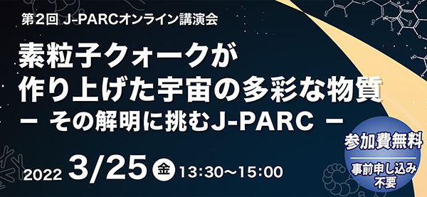 第2回 J-PARCオンライン講演会<br />素粒子クォークが作り上げた宇宙の多彩な物質<br />- その解明に挑むJ-PARC -