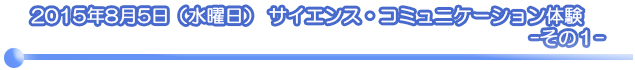 2015年8月5日 (水) サイエンス・コミュニケーション体験 - その1 -