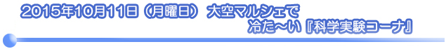2015年10月11日 (日) 大空マルシェで冷た～い科学実験コーナー