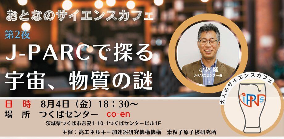 【8/4（金）開催】おとなのサイエンスカフェ第2夜「J-PARCで探る宇宙・物質の謎」参加者募集のお知らせ