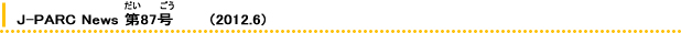 J-PARC News 87       (2012.6) 