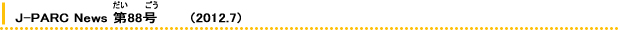 J-PARC News 88       (2012.7) 